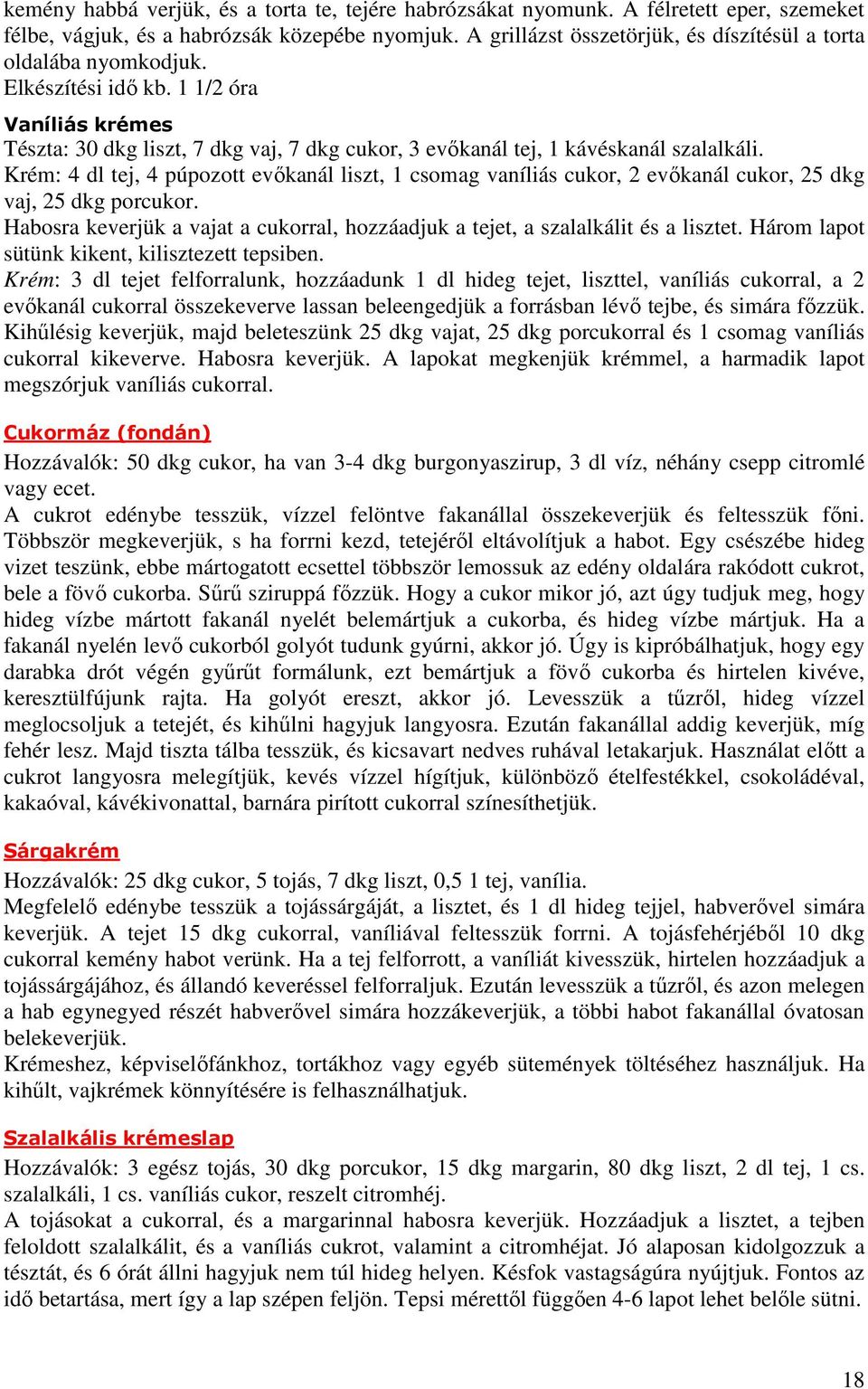 Krém: 4 dl tej, 4 púpozott evıkanál liszt, 1 csomag vaníliás cukor, 2 evıkanál cukor, 25 dkg vaj, 25 dkg porcukor. Habosra keverjük a vajat a cukorral, hozzáadjuk a tejet, a szalalkálit és a lisztet.