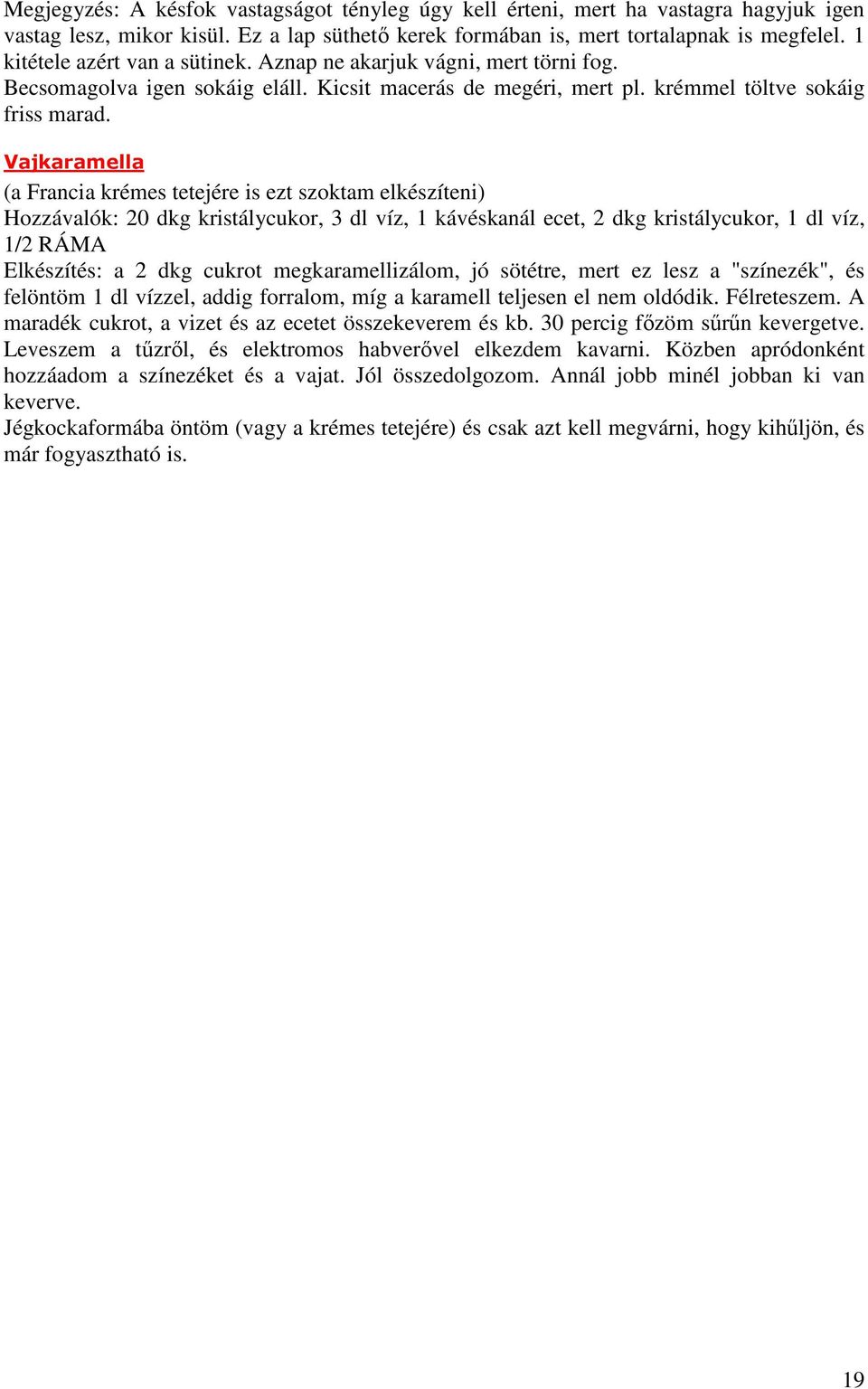 Vajkaramella (a Francia krémes tetejére is ezt szoktam elkészíteni) Hozzávalók: 20 dkg kristálycukor, 3 dl víz, 1 kávéskanál ecet, 2 dkg kristálycukor, 1 dl víz, 1/2 RÁMA Elkészítés: a 2 dkg cukrot