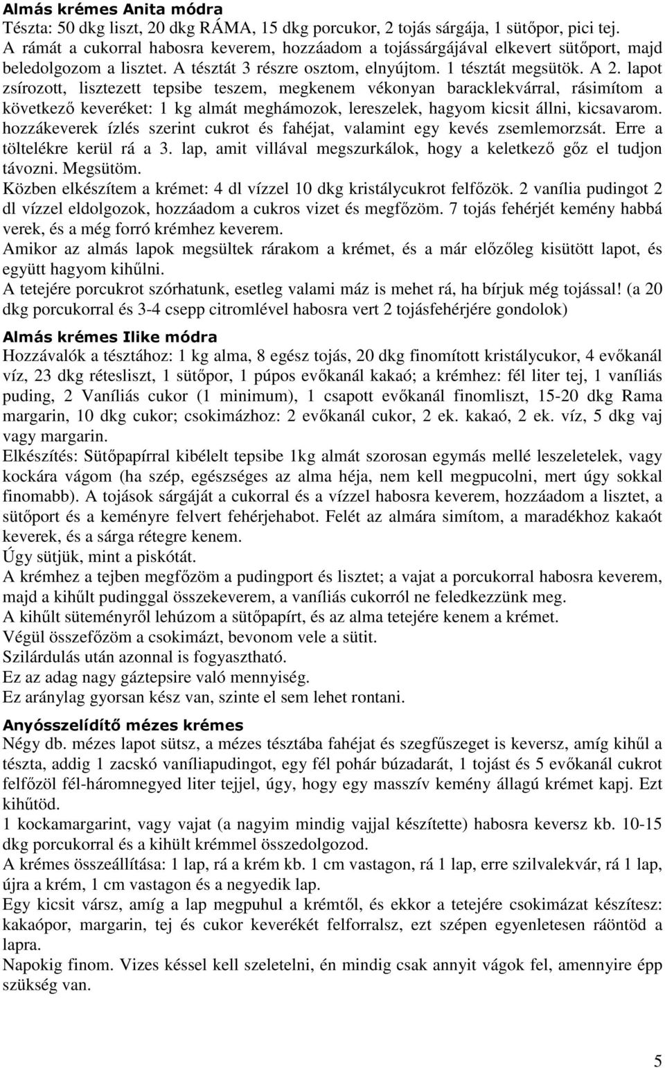 lapot zsírozott, lisztezett tepsibe teszem, megkenem vékonyan baracklekvárral, rásimítom a következı keveréket: 1 kg almát meghámozok, lereszelek, hagyom kicsit állni, kicsavarom.