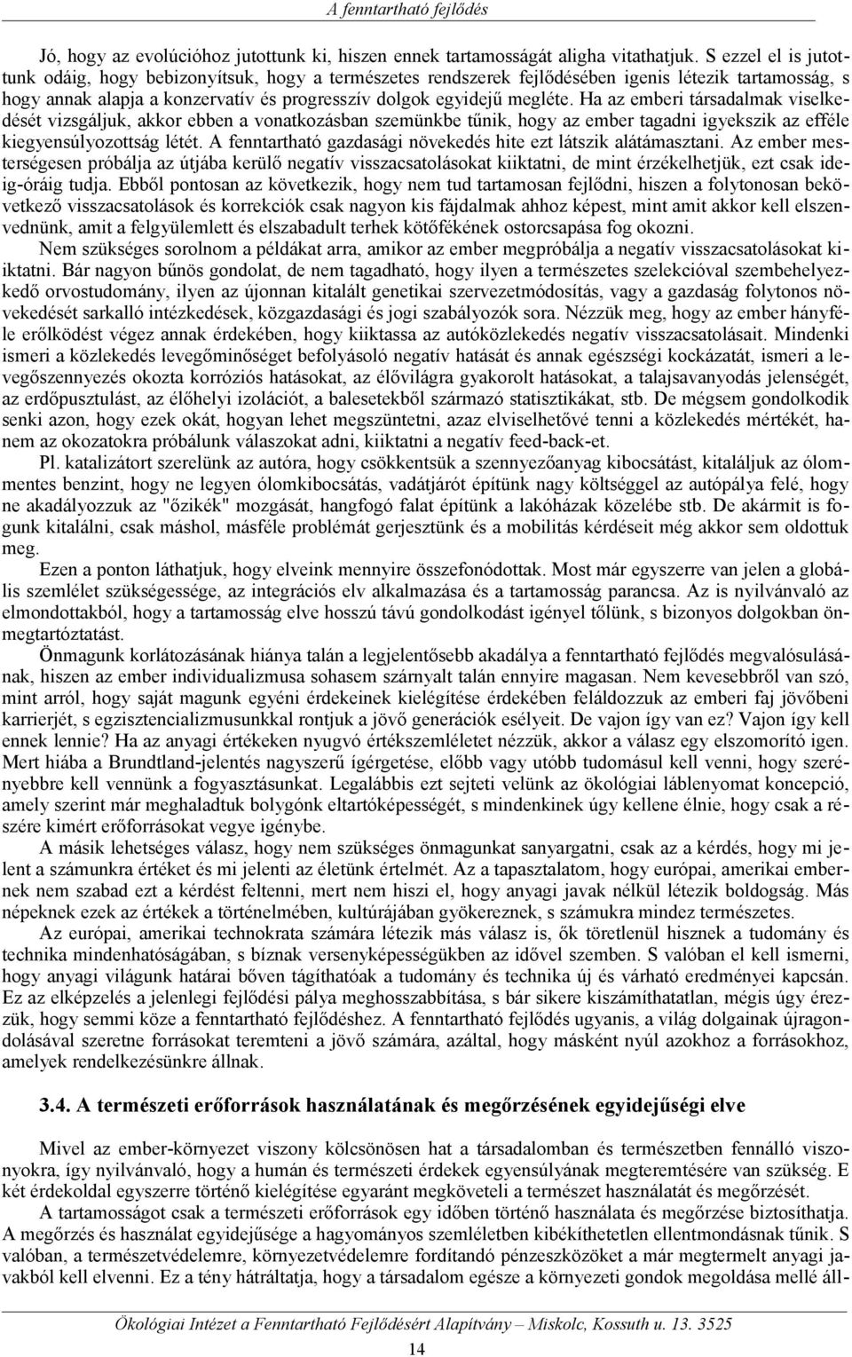 Ha az emberi társadalmak viselkedését vizsgáljuk, akkor ebben a vonatkozásban szemünkbe tűnik, hogy az ember tagadni igyekszik az efféle kiegyensúlyozottság létét.