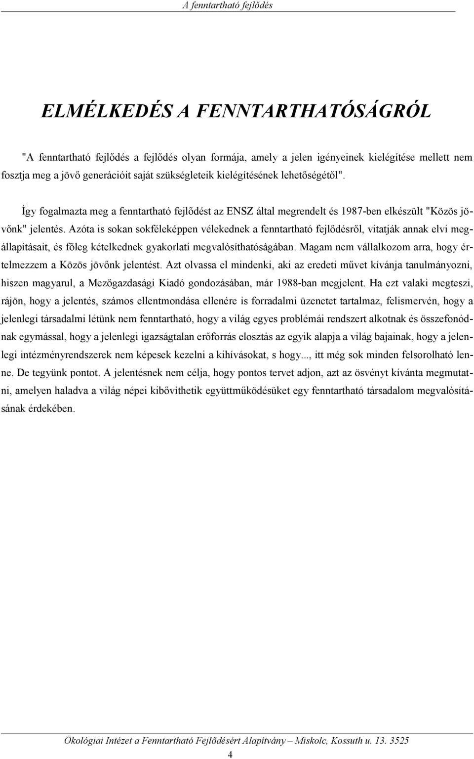 Azóta is sokan sokféleképpen vélekednek a fenntartható fejlődésről, vitatják annak elvi megállapításait, és főleg kételkednek gyakorlati megvalósíthatóságában.