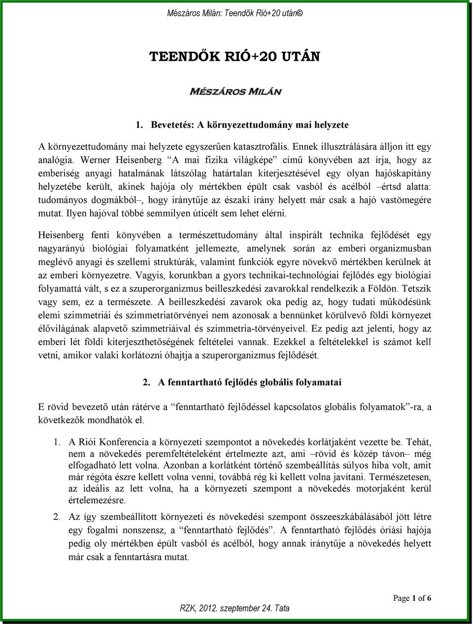 oly mértékben épült csak vasból és acélból értsd alatta: tudományos dogmákból, hogy iránytűje az északi irány helyett már csak a hajó vastömegére mutat.