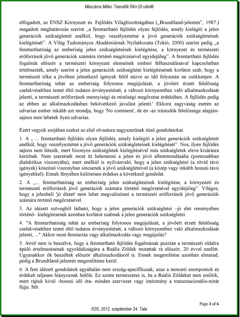 A Világ Tudományos Akadémiáinak Nyilatkozata (Tokió, 2000) szerint pedig a fenntarthatóság az emberiség jelen szükségleteinek kielégítése, a környezet és természeti erőforrások jövő generációk