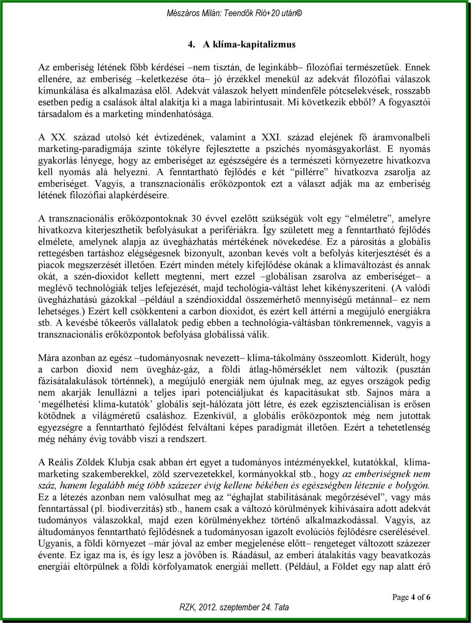 Adekvát válaszok helyett mindenféle pótcselekvések, rosszabb esetben pedig a csalások által alakítja ki a maga labirintusait. Mi következik ebből?