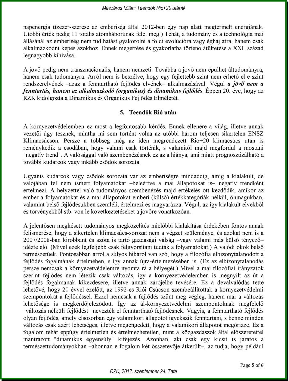 Ennek megértése és gyakorlatba történő átültetése a XXI. század legnagyobb kihívása. A jövő pedig nem transznacionális, hanem nemzeti. Továbbá a jövő nem épülhet áltudományra, hanem csak tudományra.