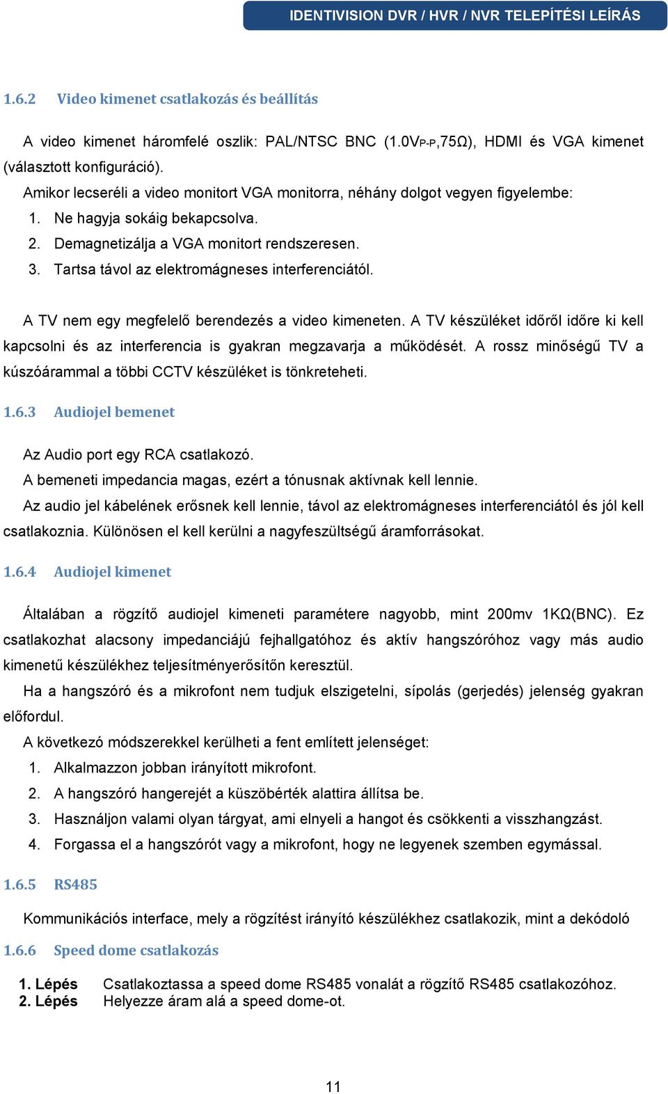 Tartsa távol az elektromágneses interferenciától. A TV nem egy megfelelő berendezés a video kimeneten.