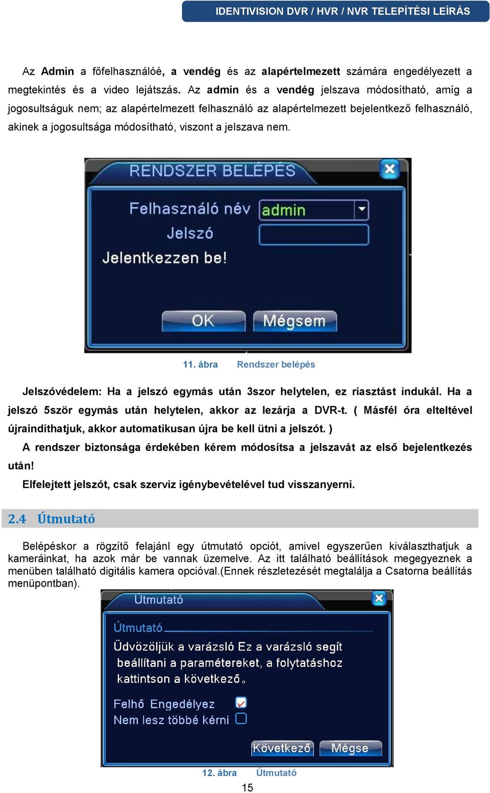 nem. 11. ábra Rendszer belépés Jelszóvédelem: Ha a jelszó egymás után 3szor helytelen, ez riasztást indukál. Ha a jelszó 5ször egymás után helytelen, akkor az lezárja a DVR-t.