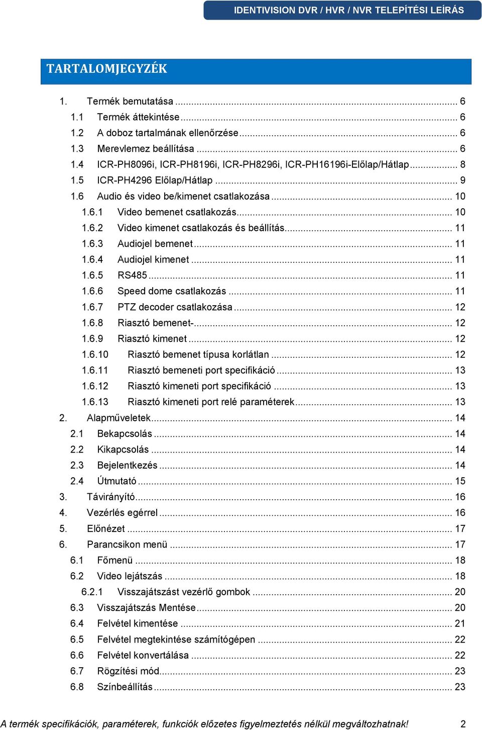 .. 11 1.6.4 Audiojel kimenet... 11 1.6.5 RS485... 11 1.6.6 Speed dome csatlakozás... 11 1.6.7 PTZ decoder csatlakozása... 12 1.6.8 Riasztó bemenet-... 12 1.6.9 Riasztó kimenet... 12 1.6.10 Riasztó bemenet típusa korlátlan.