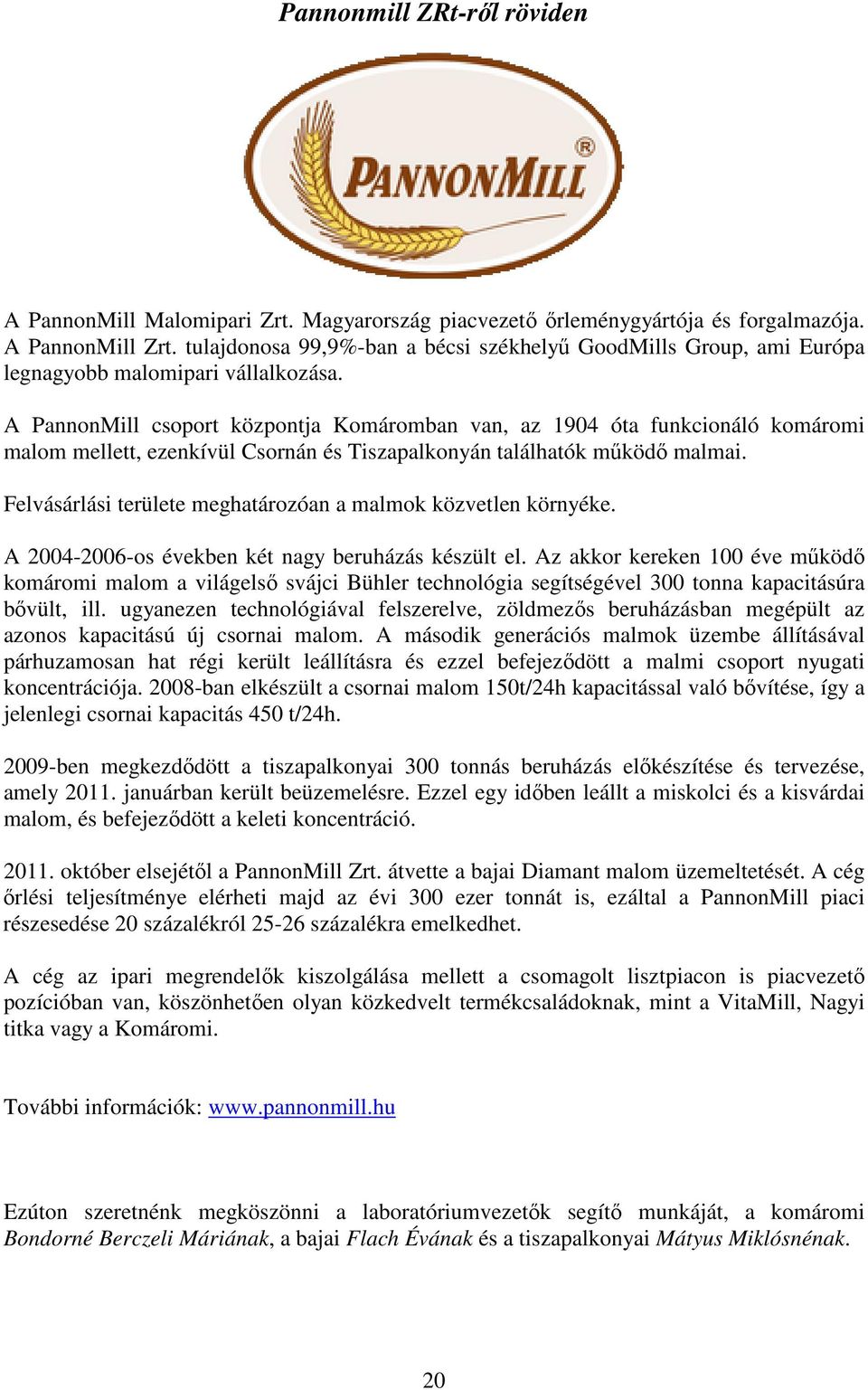 A PannonMill csoport központja Komáromban van, az 1904 óta funkcionáló komáromi malom mellett, ezenkívül Csornán és Tiszapalkonyán találhatók működő malmai.