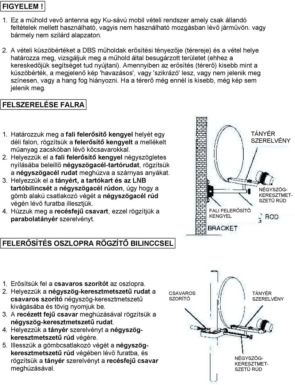 A vételi küszöbértéket a DBS műholdak erősítési tényezője (térereje) és a vétel helye határozza meg, vizsgáljuk meg a műhold által besugárzott területet (ehhez a kereskedőjük segítséget tud nyújtani).