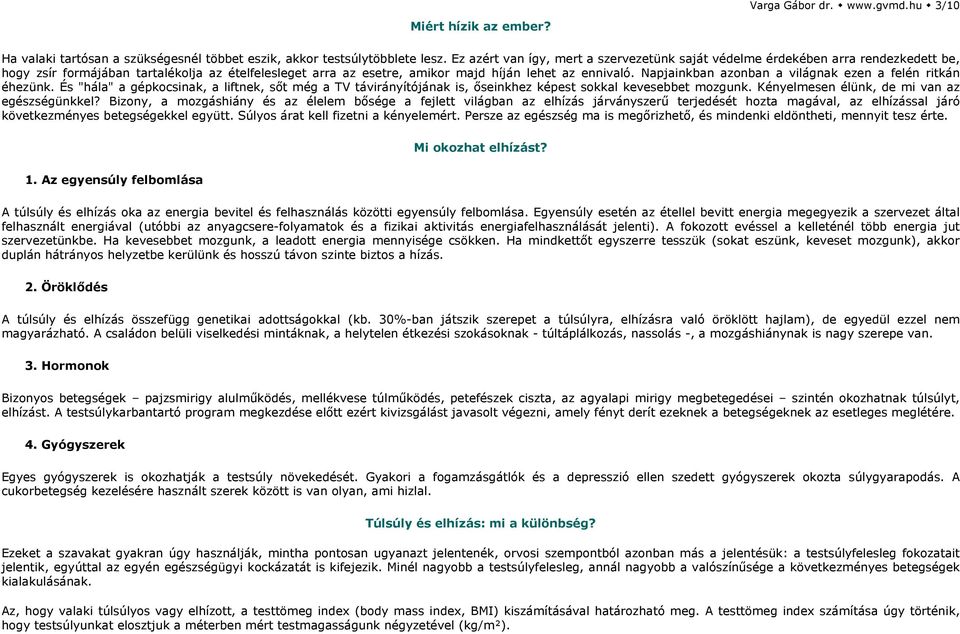 Napjainkban azonban a világnak ezen a felén ritkán éhezünk. És "hála" a gépkocsinak, a liftnek, sőt még a TV távirányítójának is, őseinkhez képest sokkal kevesebbet mozgunk.