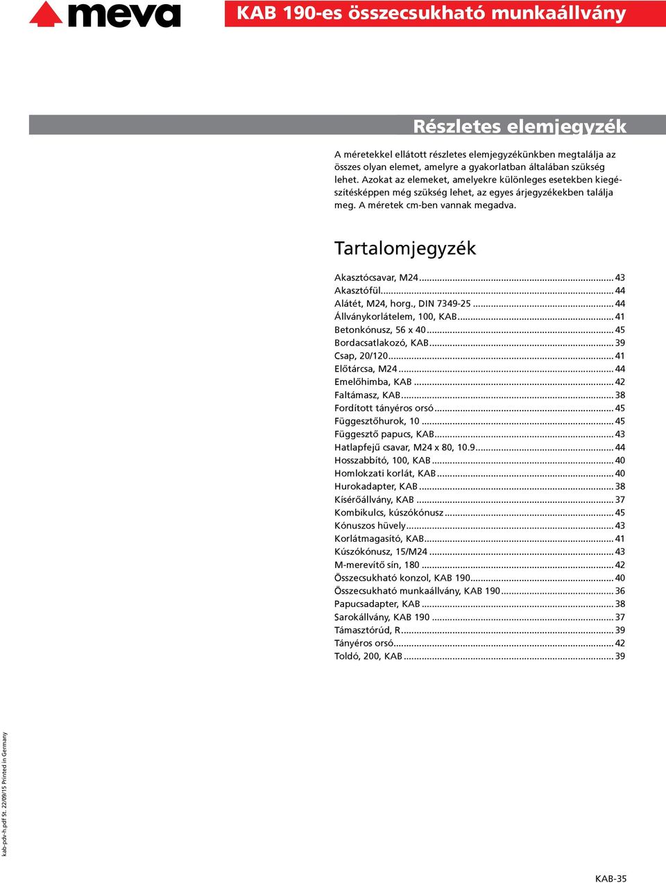 ..43 Akasztófül...44 Alátét, M24, horg., DIN 7349-25...44 Állványkorlátelem, 100, KAB...41 Betonkónusz, 56 x 40...45 Bordacsatlakozó, KAB...39 Csap, 20/120...41 Előtárcsa, M24...44 Emelőhimba, KAB.