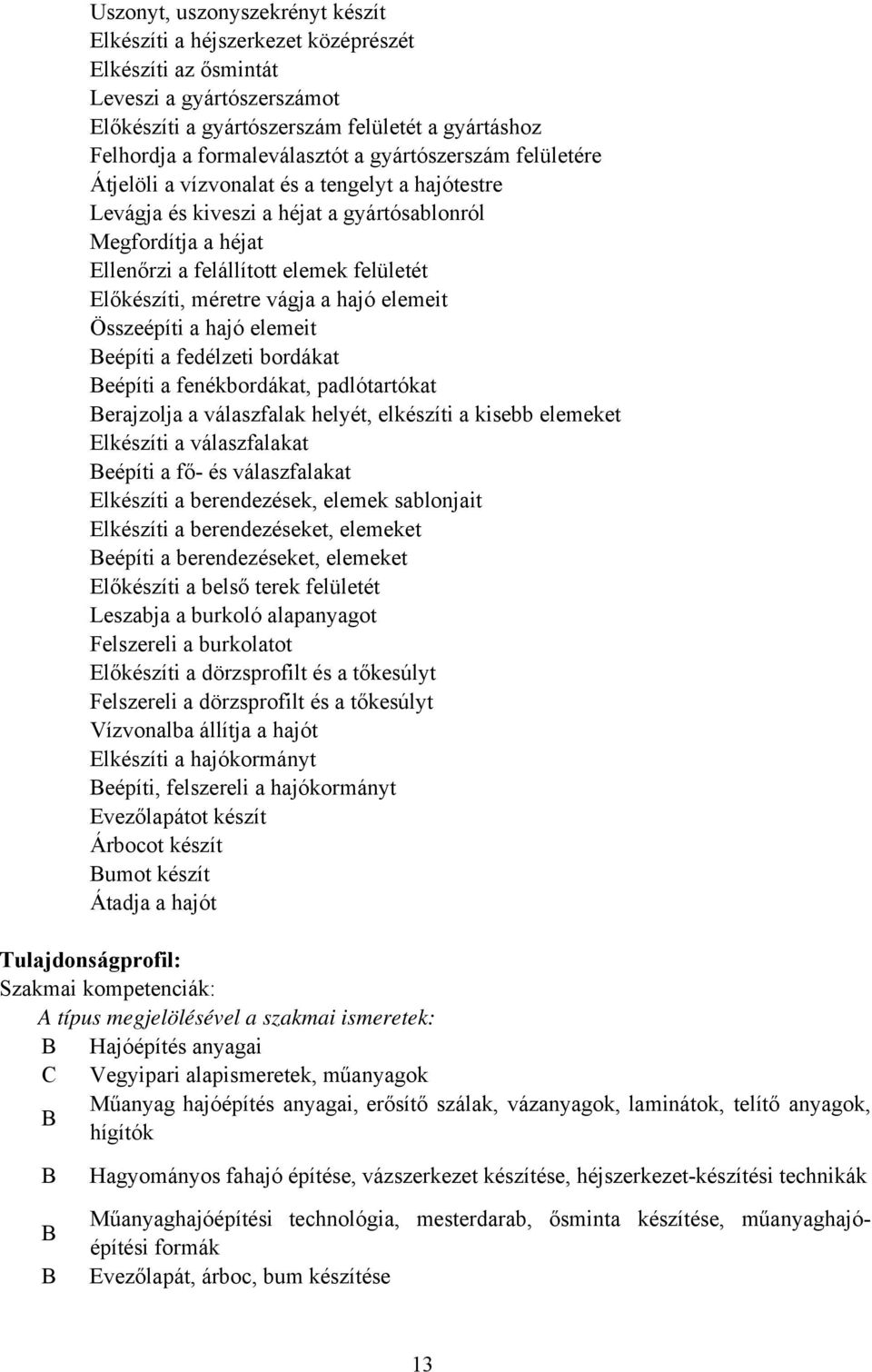 méretre vágja a hajó elemeit Összeépíti a hajó elemeit eépíti a fedélzeti bordákat eépíti a fenékbordákat, padlótartókat erajzolja a válaszfalak helyét, elkészíti a kisebb elemeket Elkészíti a