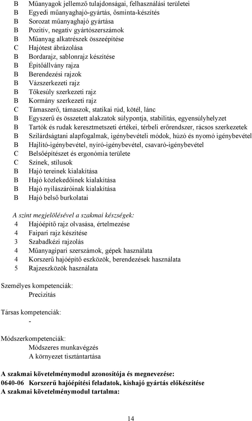 lánc Egyszerű és összetett alakzatok súlypontja, stabilitás, egyensúlyhelyzet Tartók és rudak keresztmetszeti értékei, térbeli erőrendszer, rácsos szerkezetek Szilárdságtani alapfogalmak,