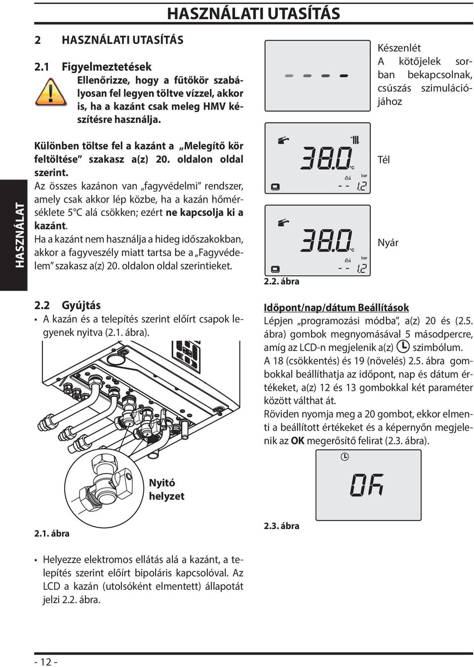 Az összes kazánon van fagyvédelmi rendszer, amely csak akkor lép közbe, ha a kazán hőmérséklete 5 C alá csökken; ezért ne kapcsolja ki a kazánt.