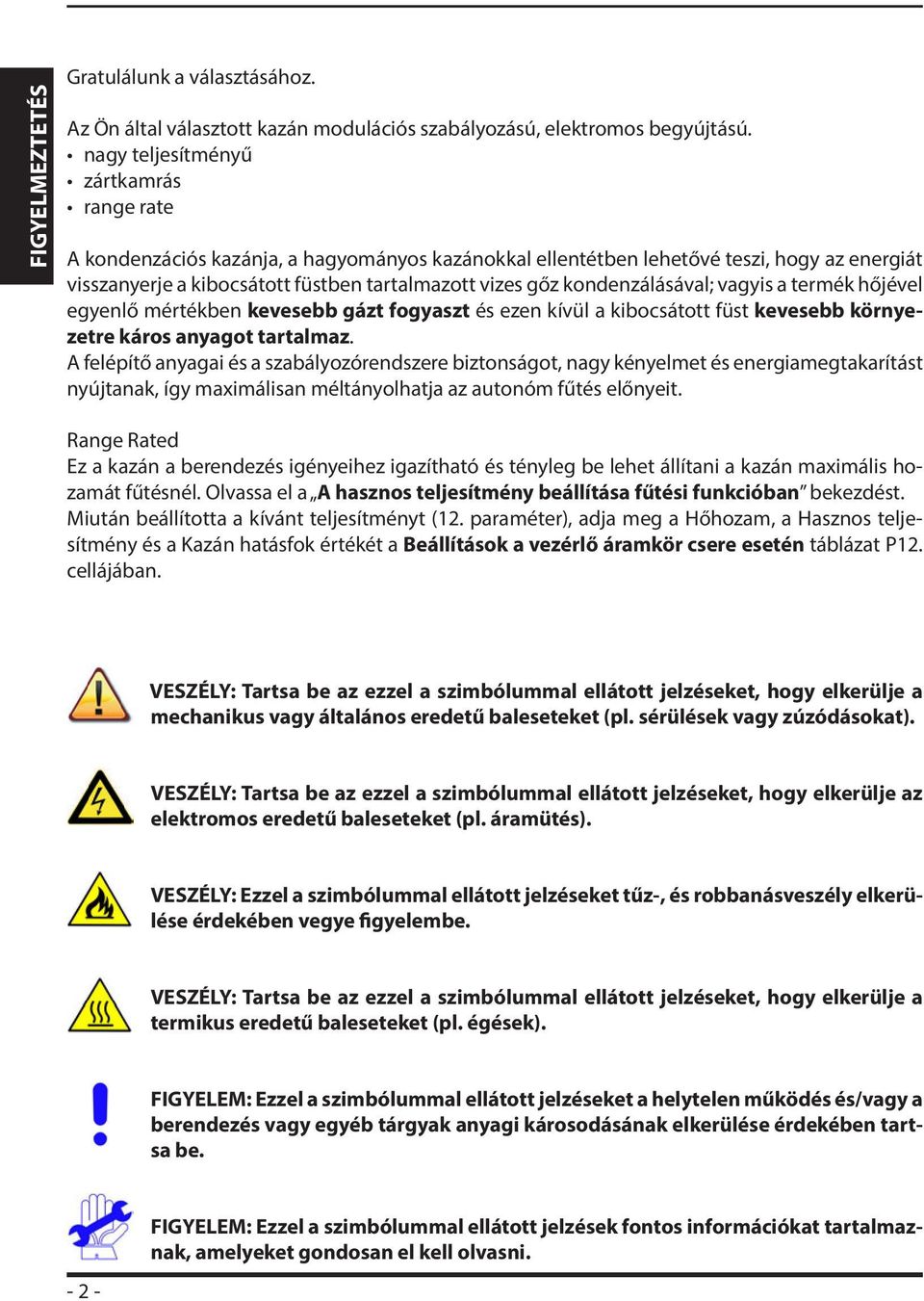 kondenzálásával; vagyis a termék hőjével egyenlő mértékben kevesebb gázt fogyaszt és ezen kívül a kibocsátott füst kevesebb környezetre káros anyagot tartalmaz.