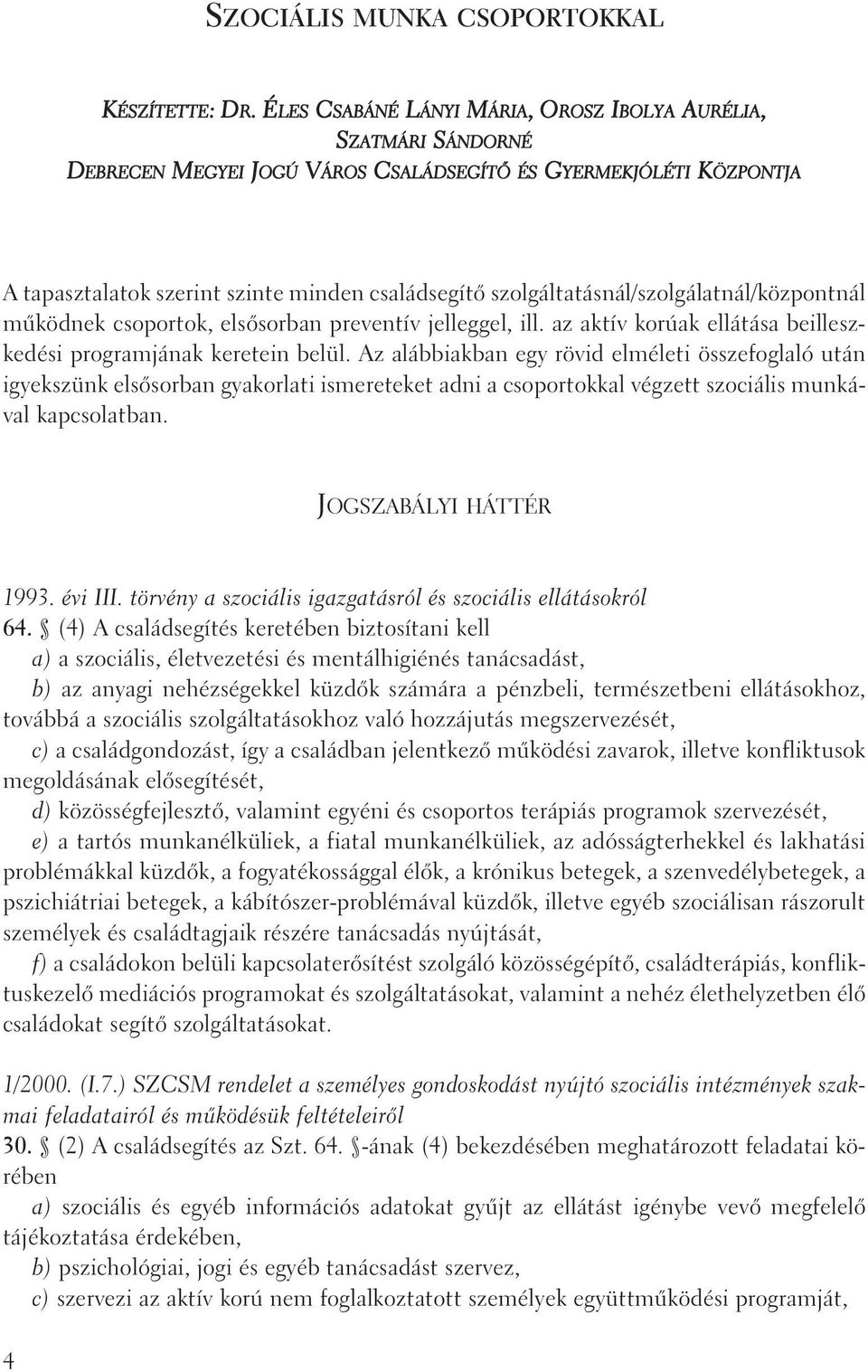 szolgáltatásnál/szolgálatnál/központnál mûködnek csoportok, elsõsorban preventív jelleggel, ill. az aktív korúak ellátása beilleszkedési programjának keretein belül.