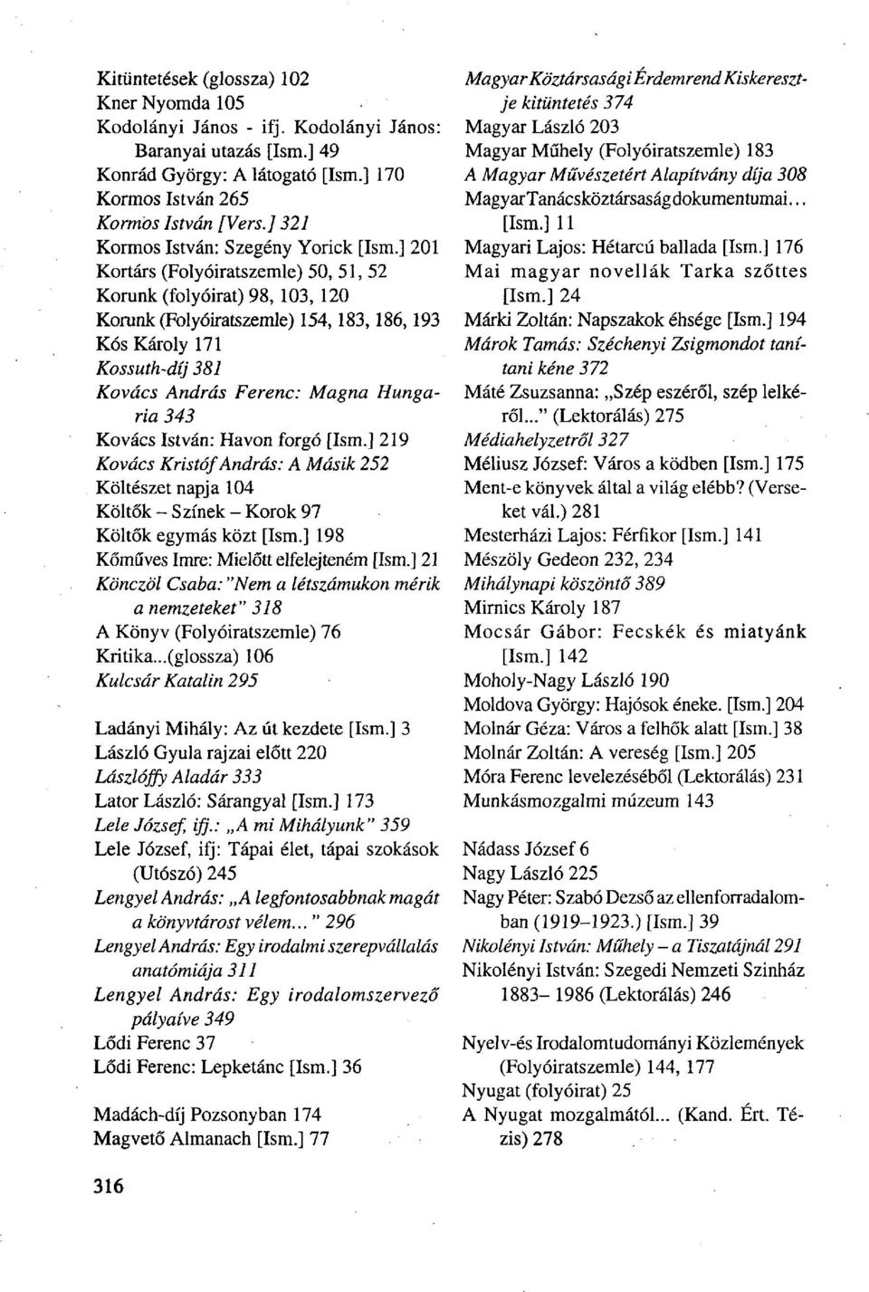 ] 201 Kortárs (Folyóiratszemle) 50, 51, 52 Korunk (folyóirat) 98, 103, 120 Korunk (Folyóiratszemle) 154,183,186,193 Kós Károly 171 Kossuth-díj 381 Kovács András Ferenc: Magna Hungária 343 Kovács