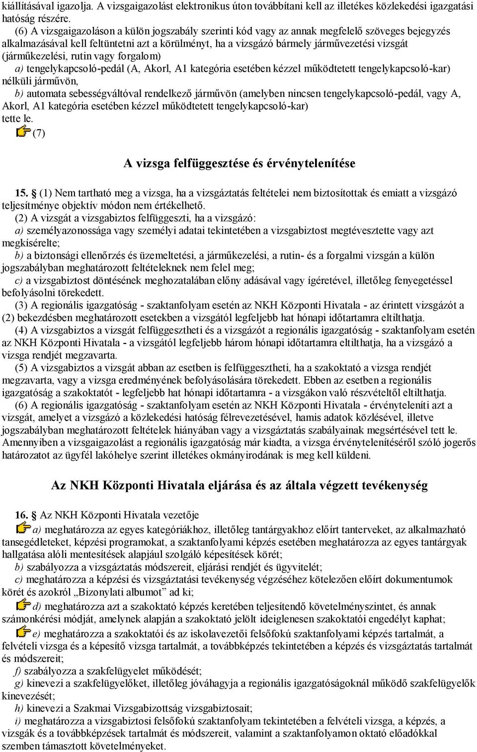 (járműkezelési, rutin vagy forgalom) a) tengelykapcsoló-pedál (A, Akorl, A1 kategória esetében kézzel működtetett tengelykapcsoló-kar) nélküli járművön, b) automata sebességváltóval rendelkező