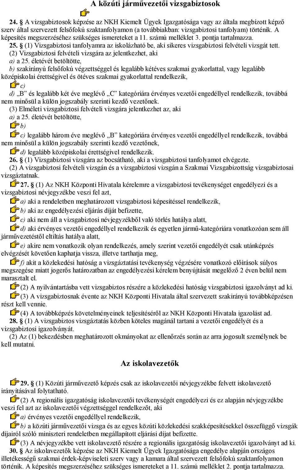 A képesítés megszerzéséhez szükséges ismereteket a 11. számú melléklet 3. pontja tartalmazza. 25. (1) Vizsgabiztosi tanfolyamra az iskolázható be, aki sikeres vizsgabiztosi felvételi vizsgát tett.