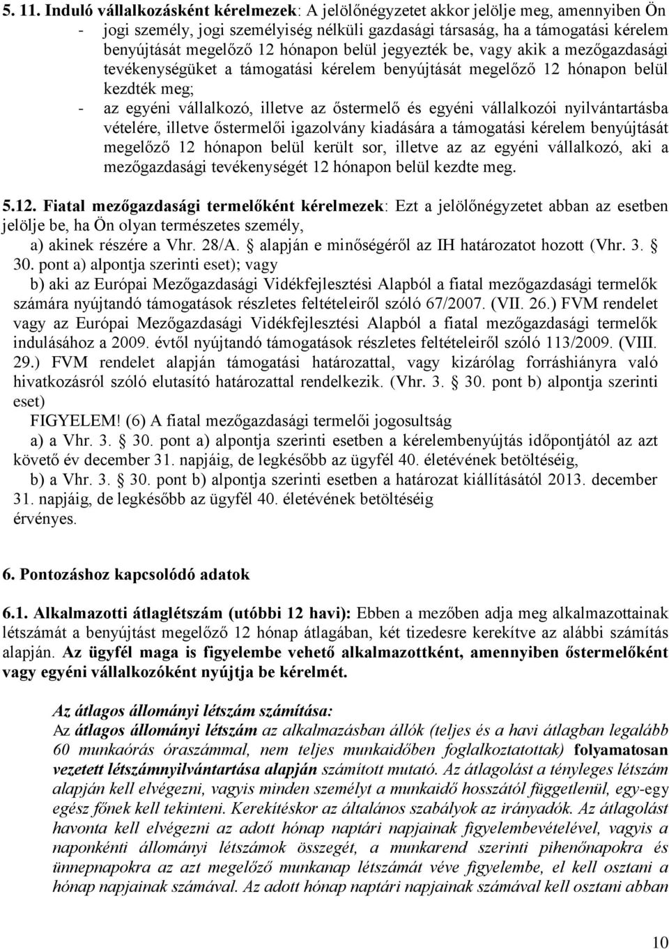 hónapon belül jegyezték be, vagy akik a mezőgazdasági tevékenységüket a támogatási kérelem benyújtását megelőző 12 hónapon belül kezdték meg; - az egyéni vállalkozó, illetve az őstermelő és egyéni
