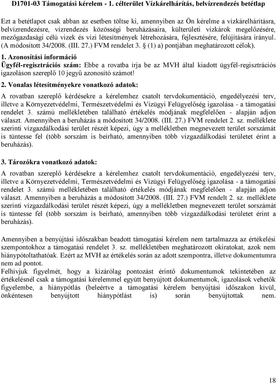 beruházásaira, külterületi vízkárok megelőzésére, mezőgazdasági célú vizek és vízi létesítmények létrehozására, fejlesztésére, felújítására irányul. (A módosított 34/2008. (III. 27.) FVM rendelet 3.