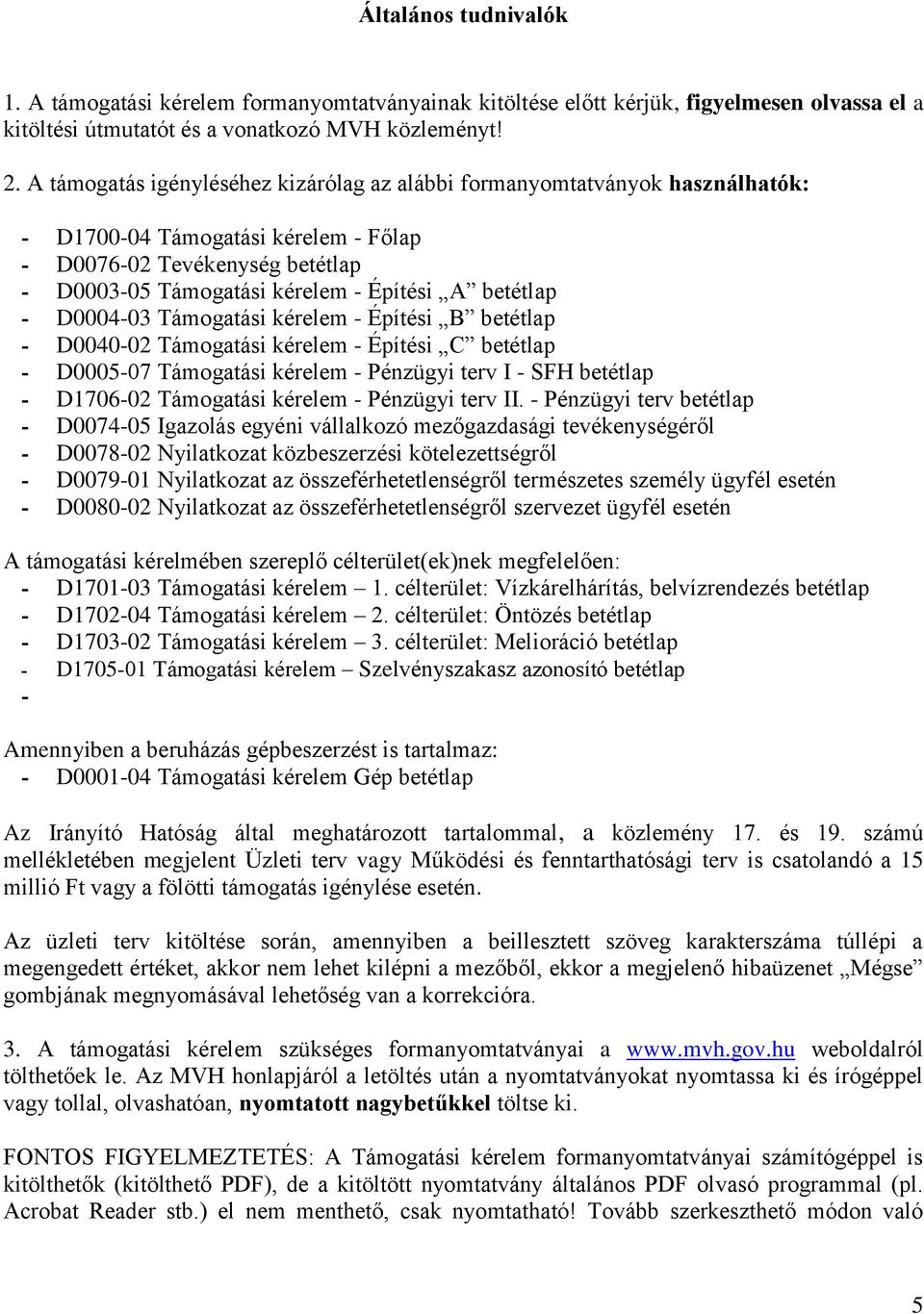 - D0004-03 Támogatási kérelem - Építési B betétlap - D0040-02 Támogatási kérelem - Építési C betétlap - D0005-07 Támogatási kérelem - Pénzügyi terv I - SFH betétlap - D1706-02 Támogatási kérelem -