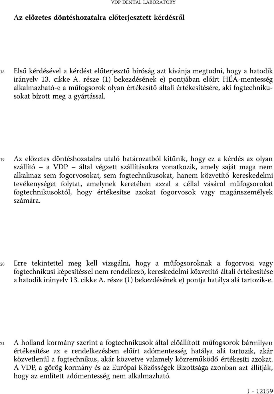 19 Az előzetes döntéshozatalra utaló határozatból kitűnik, hogy ez a kérdés az olyan szállító a VDP által végzett szállításokra vonatkozik, amely saját maga nem alkalmaz sem fogorvosokat, sem