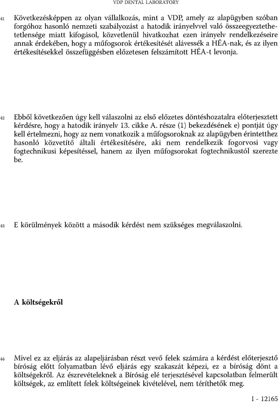 felszámított HÉA-t levonja. 42 Ebből következően úgy kell válaszolni az első előzetes döntéshozatalra előterjesztett kérdésre, hogy a hatodik irányelv 13. cikke A.