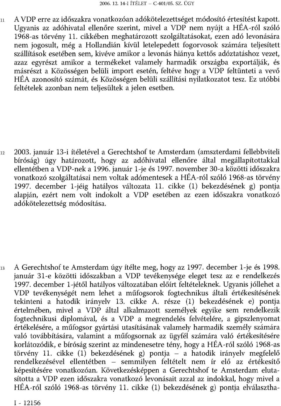 cikkében meghatározott szolgáltatásokat, ezen adó levonására nem jogosult, még a Hollandián kívül letelepedett fogorvosok számára teljesített szállítások esetében sem, kivéve amikor a levonás hiánya