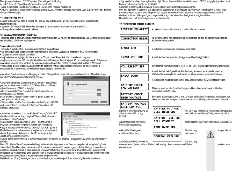 egy mobiltelefon USB-töltőkábel stb.) tápáramellátására. A szokásos 5V= értékű USB-kimenőfeszültség áll itt rendelkezésre; maximum 1A áram vehető ki. A hüvely adatvezetékei nincsenek bekötve. 18.