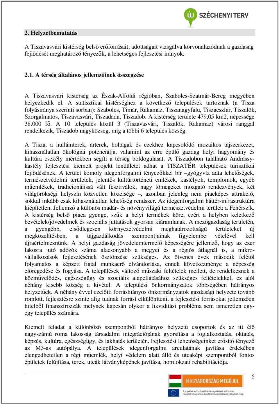 A statisztikai kistérséghez a következı települések tartoznak (a Tisza folyásiránya szerinti sorban): Szabolcs, Timár, Rakamaz, Tiszanagyfalu, Tiszaeszlár, Tiszalök, Szorgalmatos, Tiszavasvári,