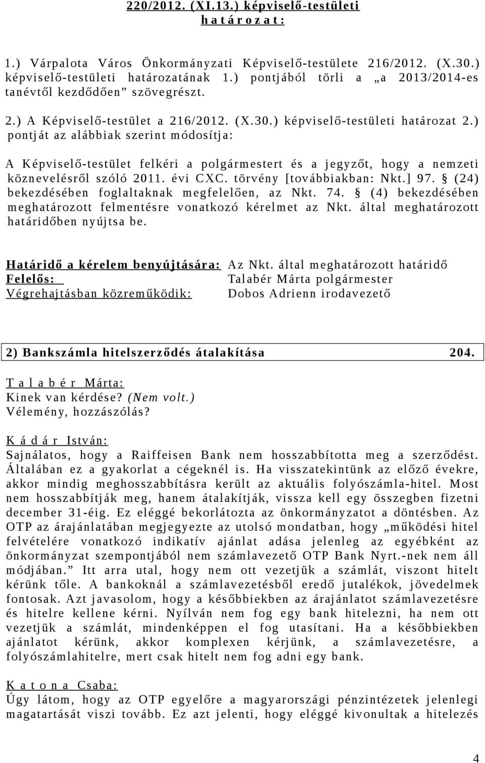 ) pontját az alábbiak szerint módosítja: A Képviselő-testület felkéri a polgármestert és a jegyzőt, hogy a nemzeti köznevelésről szóló 2011. évi CXC. törvény [továbbiakban: Nkt.] 97.