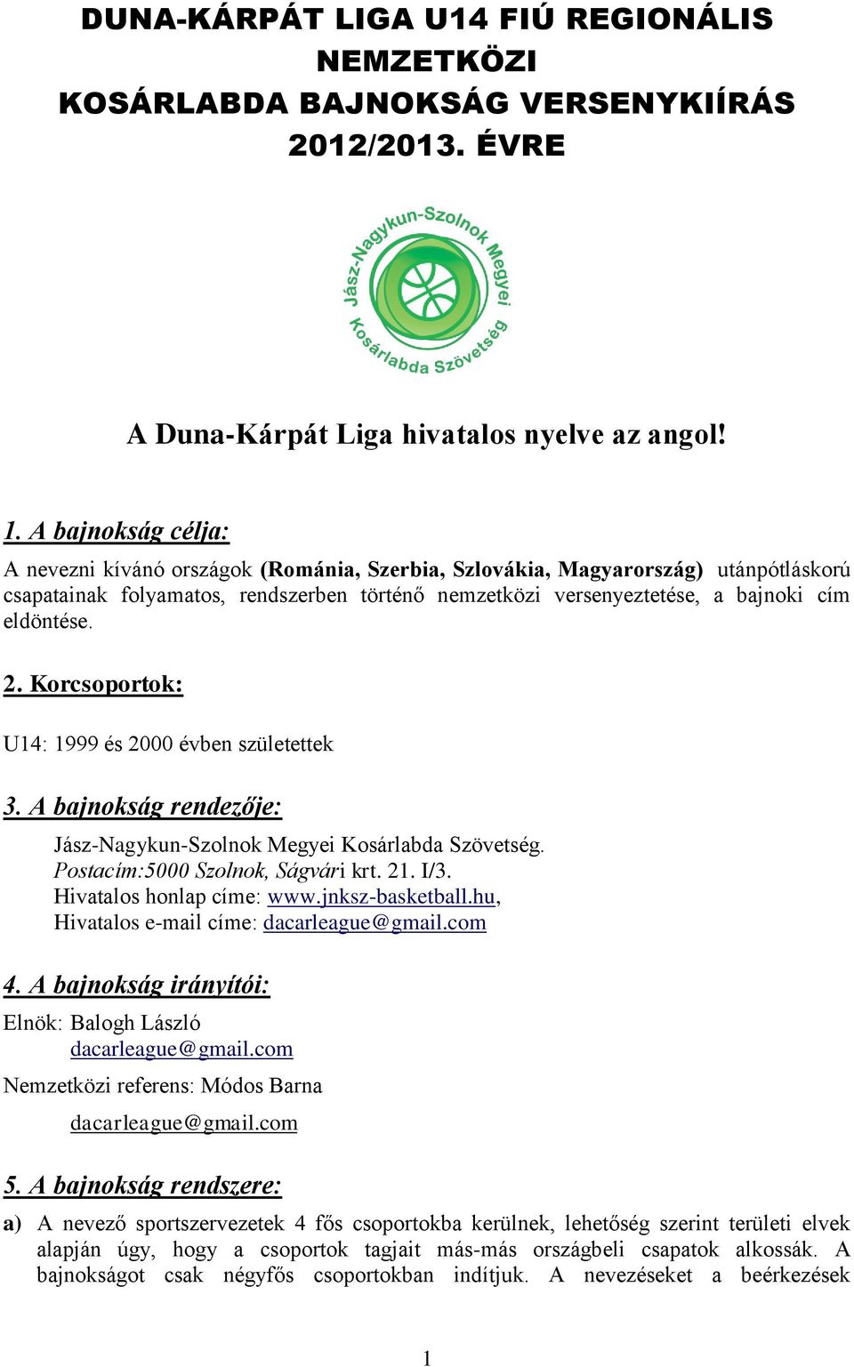 2. Korcsoportok: U14: 1999 és 2000 évben születettek 3. A bajnokság rendezője: Jász-Nagykun-Szolnok Megyei Kosárlabda Szövetség. Postacím:5000 Szolnok, Ságvári krt. 21. I/3.