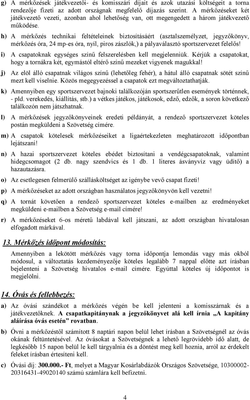 h) A mérkőzés technikai feltételeinek biztosításáért (asztalszemélyzet, jegyzőkönyv, mérkőzés óra, 24 mp-es óra, nyíl, piros zászlók,) a pályaválasztó sportszervezet felelős!