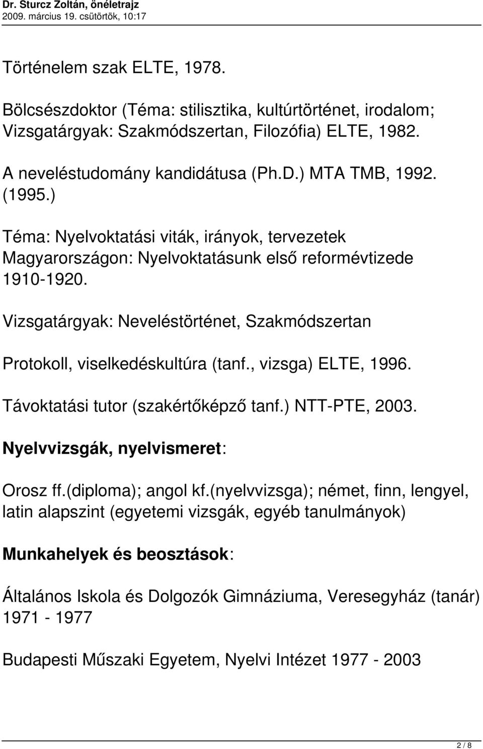 Vizsgatárgyak: Neveléstörténet, Szakmódszertan Protokoll, viselkedéskultúra (tanf., vizsga) ELTE, 1996. Távoktatási tutor (szakértőképző tanf.) NTT-PTE, 2003.