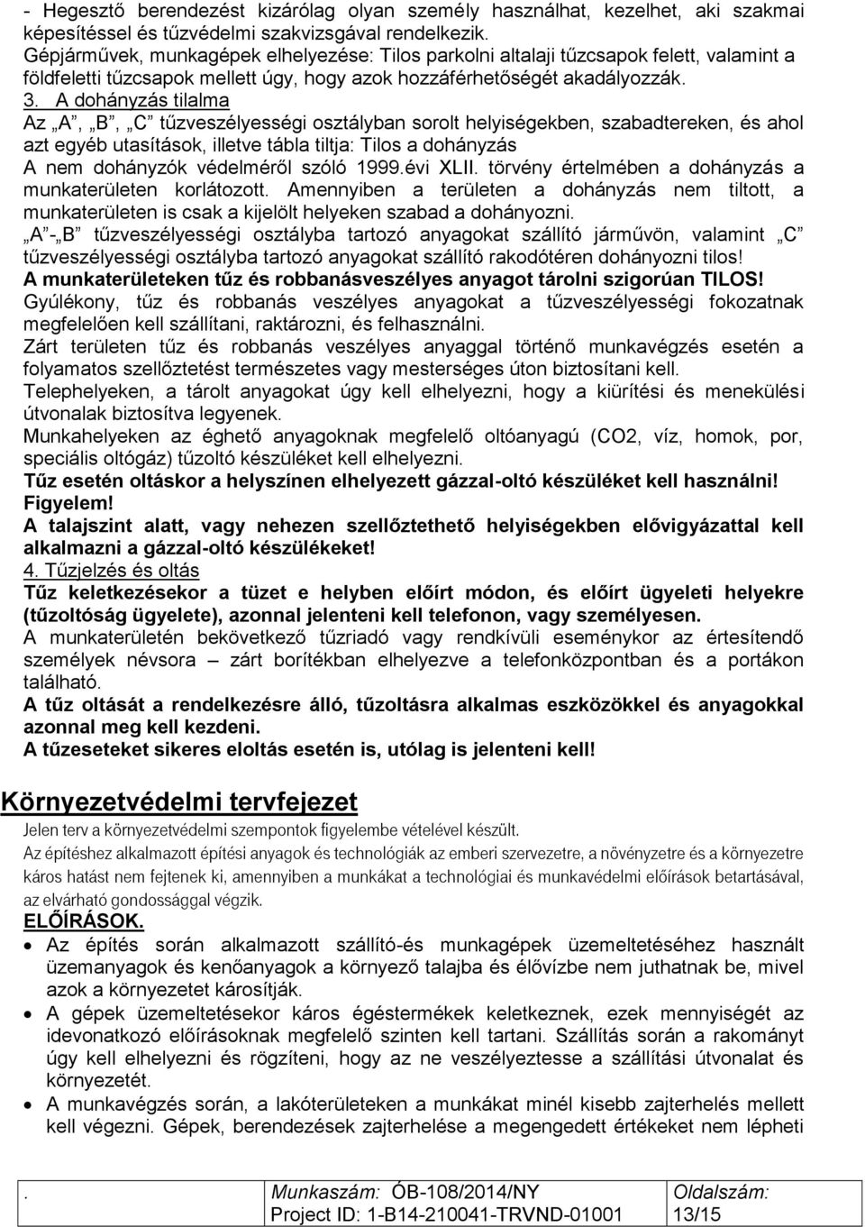 A dohányzás tilalma Az A, B, C tűzveszélyességi osztályban sorolt helyiségekben, szabadtereken, és ahol azt egyéb utasítások, illetve tábla tiltja: Tilos a dohányzás A nem dohányzók védelméről szóló