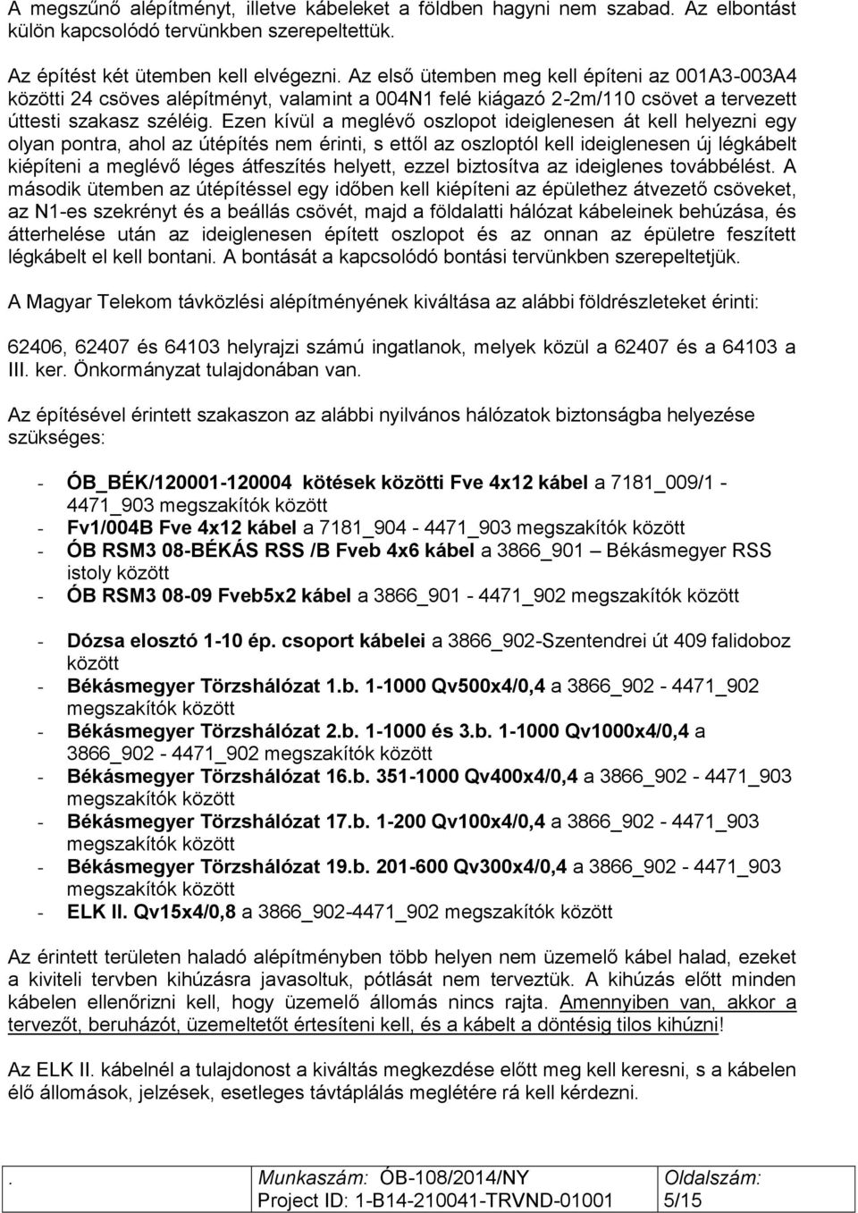 Ezen kívül a meglévő oszlopot ideiglenesen át kell helyezni egy olyan pontra, ahol az útépítés nem érinti, s ettől az oszloptól kell ideiglenesen új légkábelt kiépíteni a meglévő léges átfeszítés