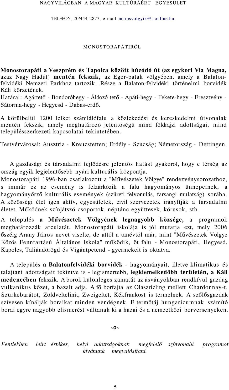 tartozik. Része a Balaton-felvidéki történelmi borvidék Káli körzetének. Határai: Agártető - Bondoróhegy - Áldozó tető - Apáti-hegy - Fekete-hegy - Eresztvény - Sátorma-hegy - Hegyesd - Dabas-erdő.