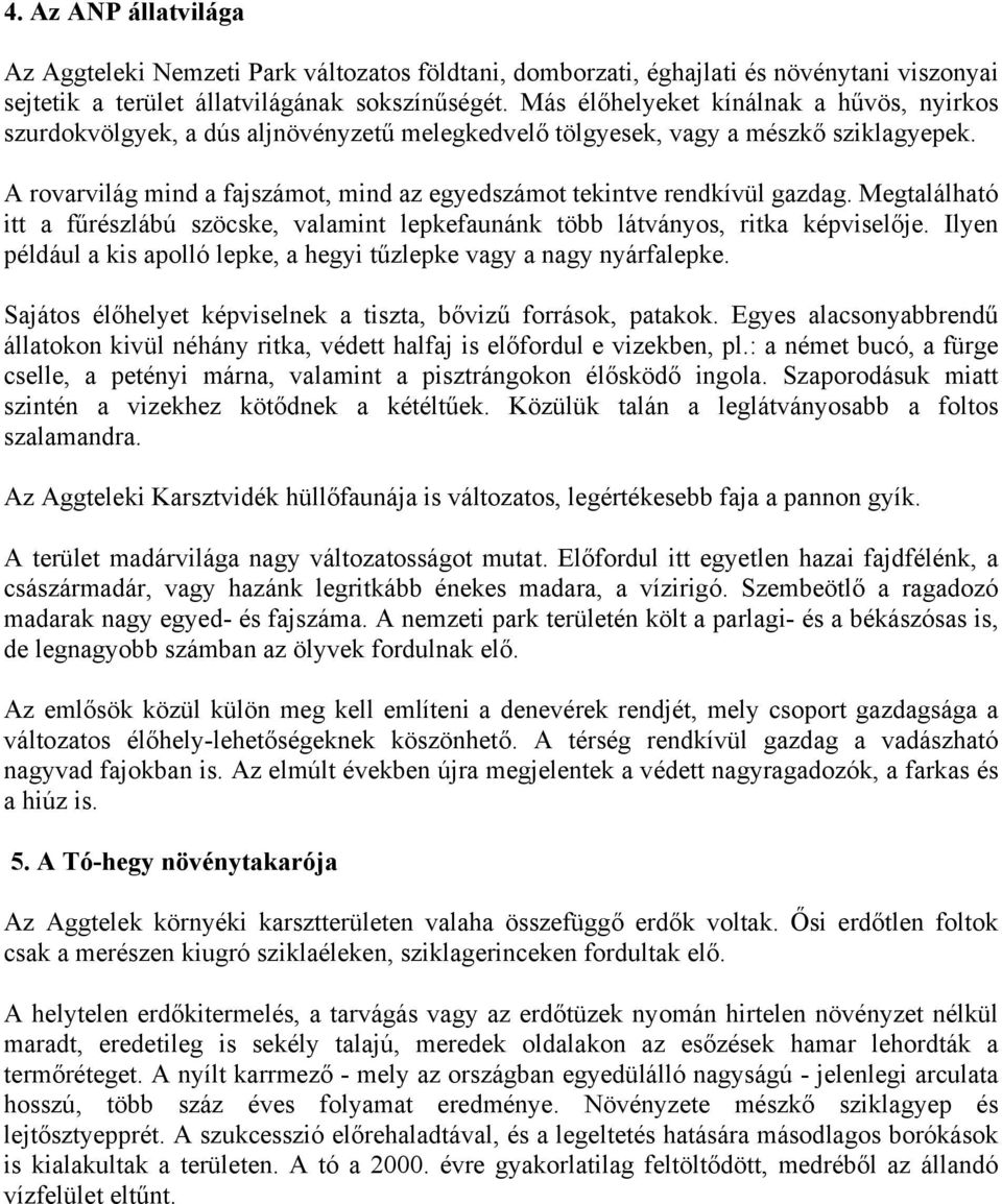 A rovarvilág mind a fajszámot, mind az egyedszámot tekintve rendkívül gazdag. Megtalálható itt a fűrészlábú szöcske, valamint lepkefaunánk több látványos, ritka képviselője.