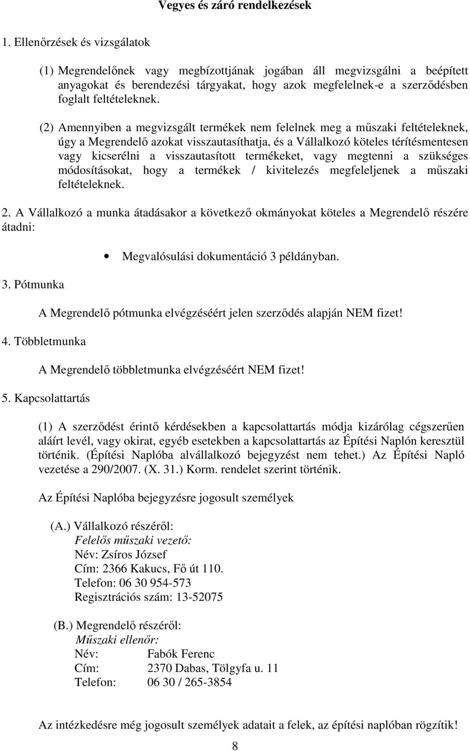 (2) Amennyiben a megvizsgált termékek nem felelnek meg a műszaki feltételeknek, úgy a Megrendelő azokat visszautasíthatja, és a Vállalkozó köteles térítésmentesen vagy kicserélni a visszautasított