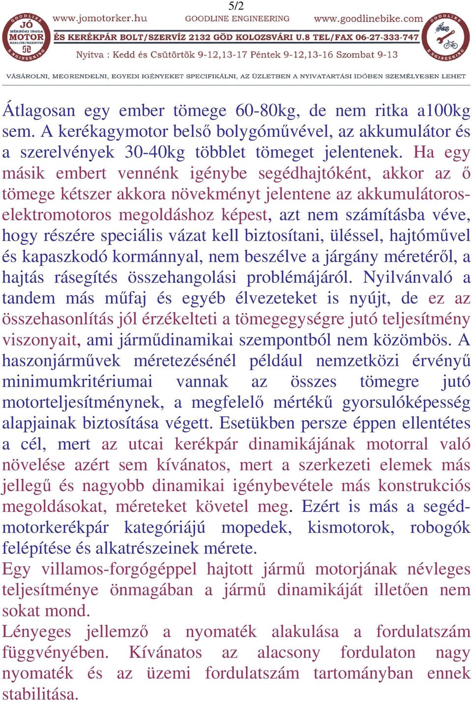 speciális vázat kell biztosítani, üléssel, hajtóművel és kapaszkodó kormánnyal, nem beszélve a járgány méretéről, a hajtás rásegítés összehangolási problémájáról.