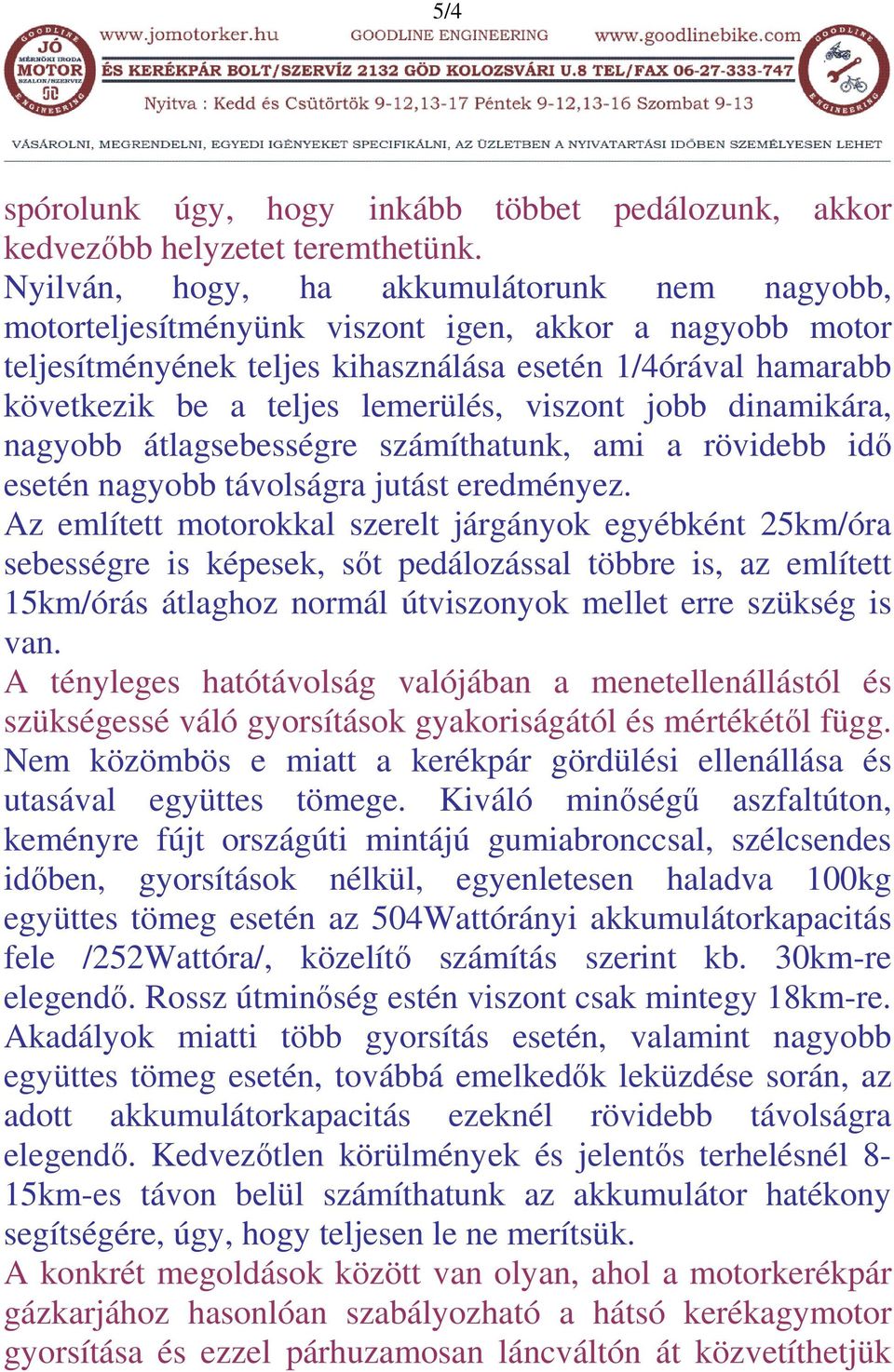 viszont jobb dinamikára, nagyobb átlagsebességre számíthatunk, ami a rövidebb idő esetén nagyobb távolságra jutást eredményez.