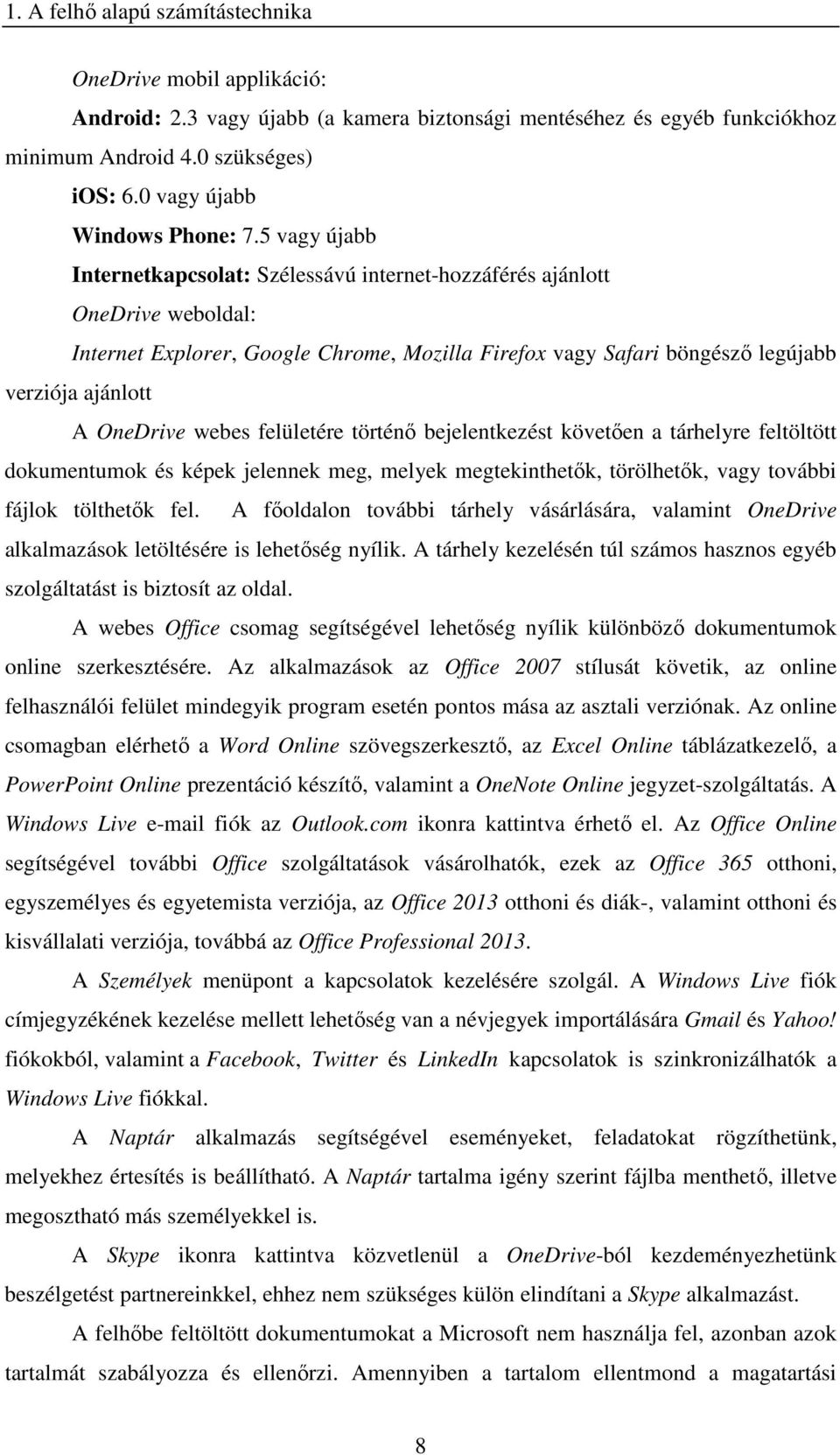 5 vagy újabb Internetkapcsolat: Szélessávú internet-hozzáférés ajánlott OneDrive weboldal: Internet Explorer, Google Chrome, Mozilla Firefox vagy Safari böngésző legújabb verziója ajánlott A OneDrive