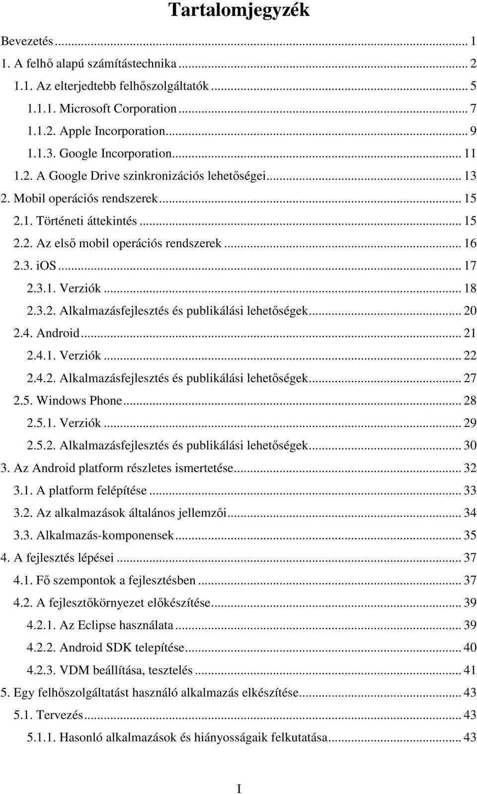 .. 17 2.3.1. Verziók... 18 2.3.2. Alkalmazásfejlesztés és publikálási lehetőségek... 20 2.4. Android... 21 2.4.1. Verziók... 22 2.4.2. Alkalmazásfejlesztés és publikálási lehetőségek... 27 2.5.