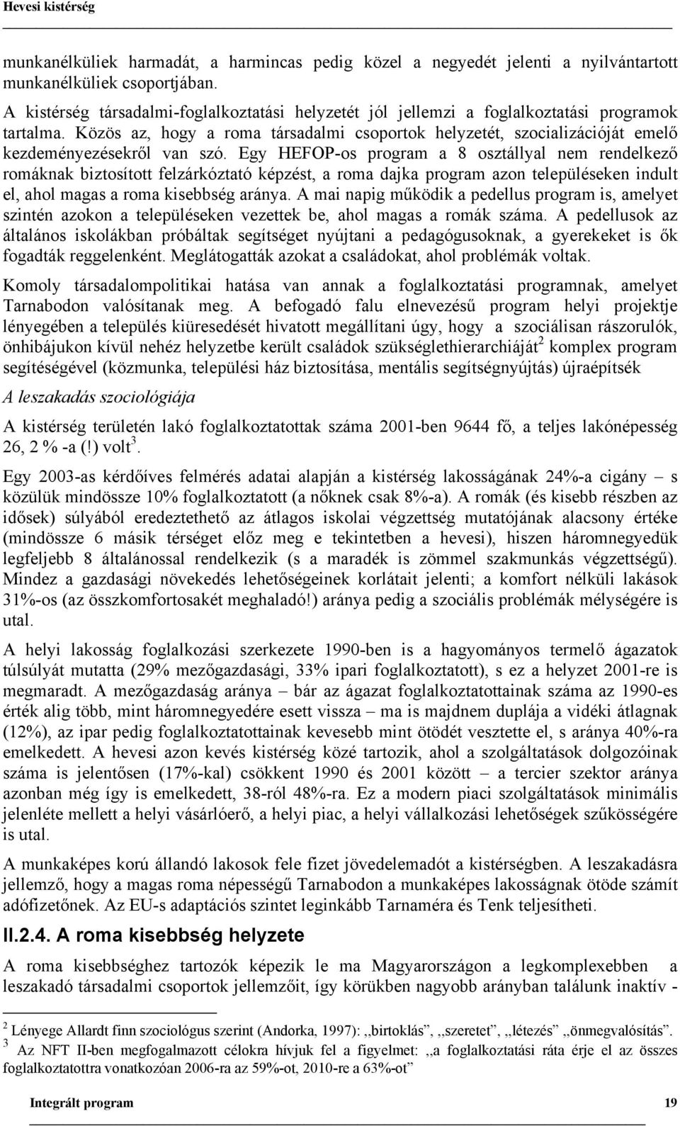 Közös az, hogy a roma társadalmi csoportok helyzetét, szocializációját emelő kezdeményezésekről van szó.