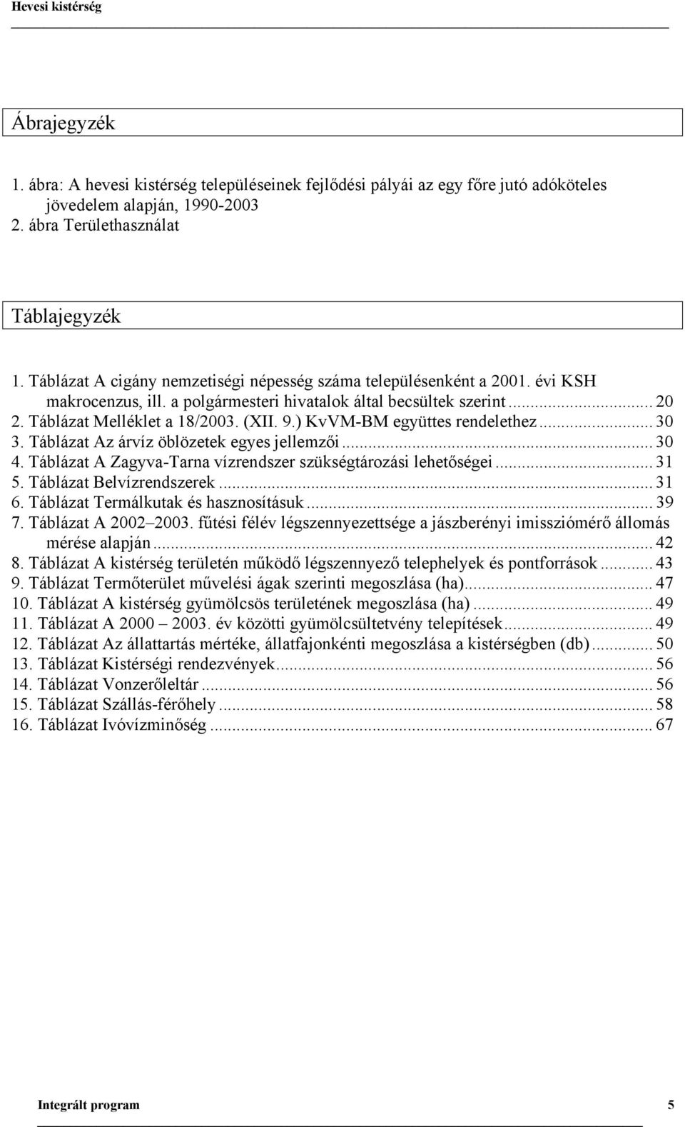 ) KvVM-BM együttes rendelethez... 30 3. Táblázat Az árvíz öblözetek egyes jellemzői... 30 4. Táblázat A Zagyva-Tarna vízrendszer szükségtározási lehetőségei... 31 5. Táblázat Belvízrendszerek... 31 6.