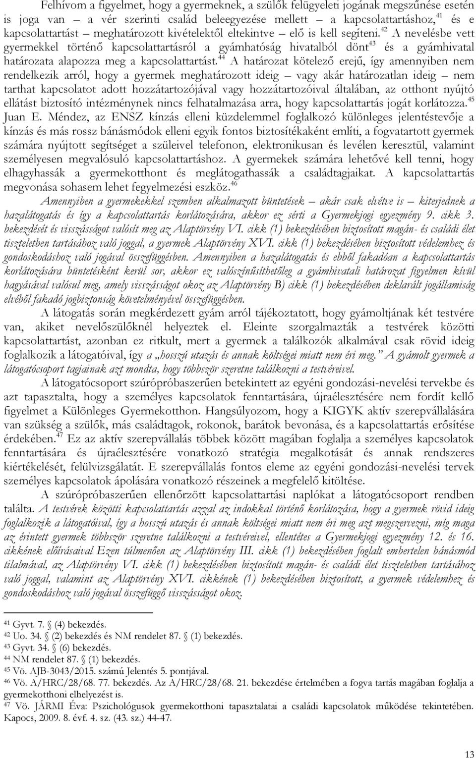 42 A nevelésbe vett gyermekkel történő kapcsolattartásról a gyámhatóság hivatalból dönt 43 és a gyámhivatal határozata alapozza meg a kapcsolattartást.