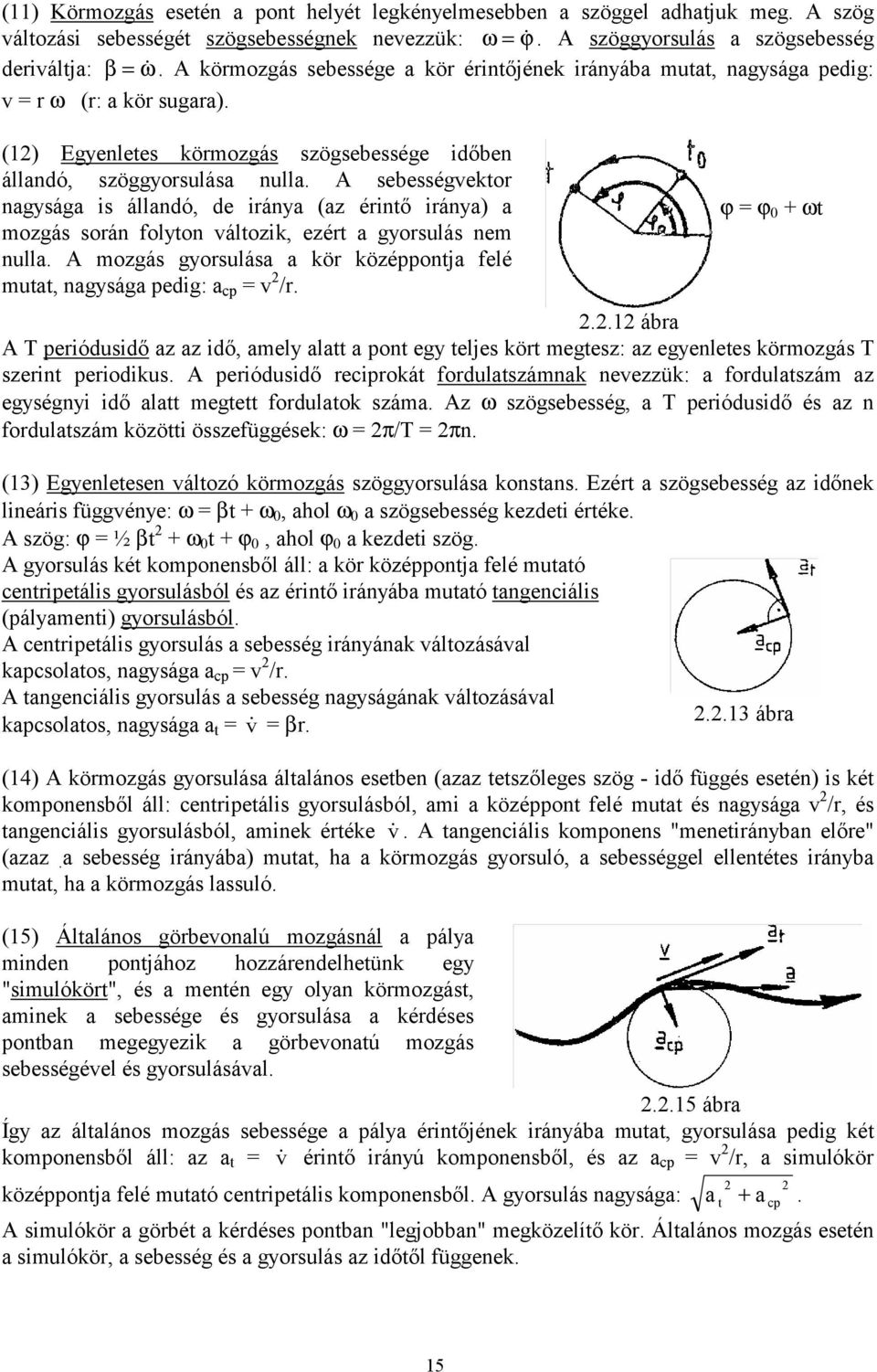 A sebességvektor nagysága is állandó, de iránya (az érintő iránya) a mozgás során folyton változik, ezért a gyorsulás nem nulla.