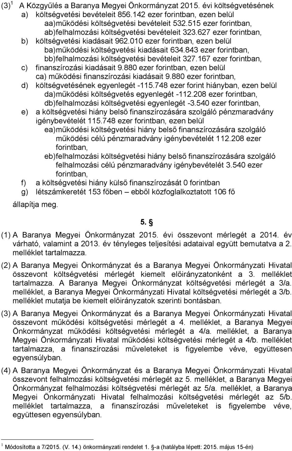 843 ezer forintban, bb) felhalmozási költségvetési bevételeit 327.167 ezer forintban, c) finanszírozási kiadásait 9.880 ezer forintban, ezen belül ca) működési finanszírozási kiadásait 9.